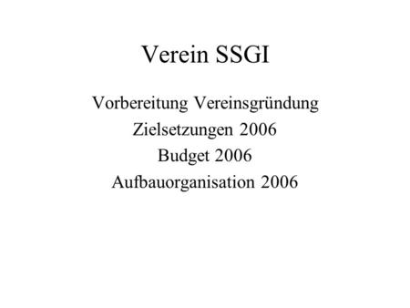 Verein SSGI Vorbereitung Vereinsgründung Zielsetzungen 2006 Budget 2006 Aufbauorganisation 2006.