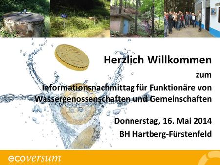 Herzlich Willkommen zum Informationsnachmittag für Funktionäre von Wassergenossenschaften und Gemeinschaften Donnerstag, 16. Mai 2014 BH Hartberg-Fürstenfeld.