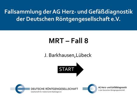 Fallsammlung der AG Herz- und Gefäßdiagnostik der Deutschen Röntgengesellschaft e.V. MRT – Fall 8 J. Barkhausen,Lübeck START.