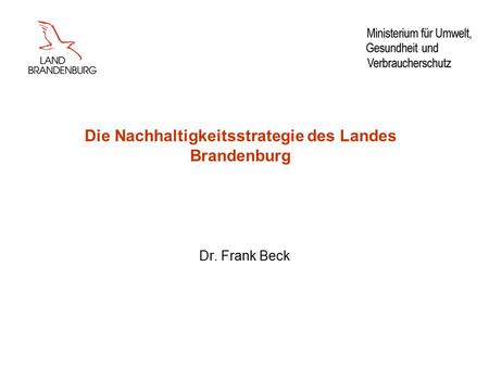 Die Nachhaltigkeitsstrategie des Landes Brandenburg Dr. Frank Beck.