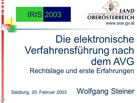 Die elektronische Verfahrensführung nach dem AVG Rechtslage und erste Erfahrungen www.ooe.gv.at Salzburg, 20. Februar 2003 Wolfgang Steiner IRIS2003.