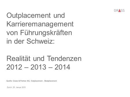 Outplacement und Karrieremanagement von Führungskräften in der Schweiz: Realität und Tendenzen 2012 – 2013 – 2014 Quelle: Grass & Partner AG, Outplacement.