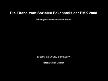 Die Litanei zum Sozialen Bekenntnis der EMK 2008 © Evangelisch-methodistische Kirche Musik: Ed Drury, Sanctuary Fotos: Diverse Quellen.