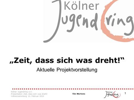 1 Kölner Jugendring e.V. Präsentation Zeit, dass sich was dreht! Vollversammlung 13. Februar 2012 Tim Mertens „Zeit, dass sich was dreht!“ Aktuelle Projektvorstellung.