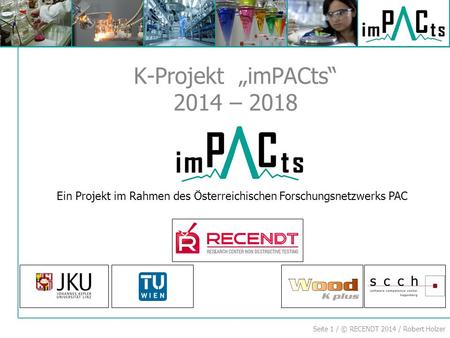 Seite 1 / © RECENDT 2014 / Robert Holzer K-Projekt „imPACts“ 2014 – 2018 Ein Projekt im Rahmen des Österreichischen Forschungsnetzwerks PAC.