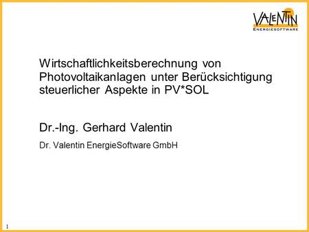 Wirtschaftlichkeitsberechnung von Photovoltaikanlagen unter Berücksichtigung steuerlicher Aspekte in PV*SOL Dr.-Ing. Gerhard Valentin Dr. Valentin EnergieSoftware.