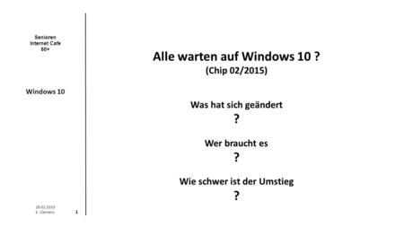 Senioren Internet Cafe 60+ Windows 10 26.02.2015 E. Clemens 1 Alle warten auf Windows 10 ? (Chip 02/2015) Was hat sich geändert ? Wer braucht es ? Wie.