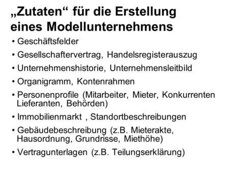 „Zutaten“ für die Erstellung eines Modellunternehmens Geschäftsfelder Gesellschaftervertrag, Handelsregisterauszug Unternehmenshistorie, Unternehmensleitbild.