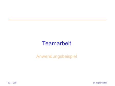 30.11.2001Dr. Ingrid Wetzel Teamarbeit Anwendungsbeispiel.