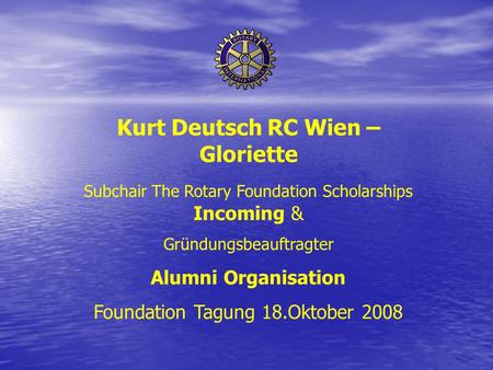 Kurt Deutsch RC Wien – Gloriette Subchair The Rotary Foundation Scholarships Incoming & Gründungsbeauftragter Alumni Organisation Foundation Tagung 18.Oktober.