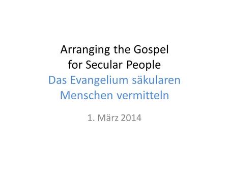 Arranging the Gospel for Secular People Das Evangelium säkularen Menschen vermitteln 1. März 2014.