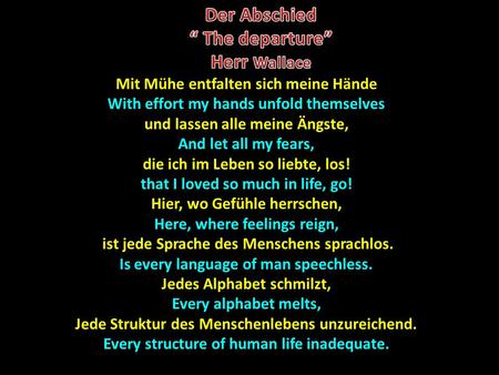 Mit Mühe entfalten sich meine Hände With effort my hands unfold themselves und lassen alle meine Ängste, And let all my fears, die ich im Leben so liebte,