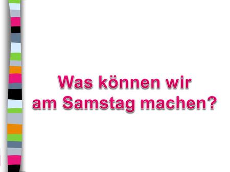 Was können wir am Samstag machen?