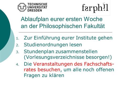 Ablaufplan eurer ersten Woche an der Philosophischen Fakultät 1. Zur Einführung eurer Institute gehen 2. Studienordnungen lesen 3. Stundenplan zusammenstellen.