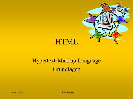 01.11.2004J. Nürnberger1 HTML Hypertext Markup Language Grundlagen.