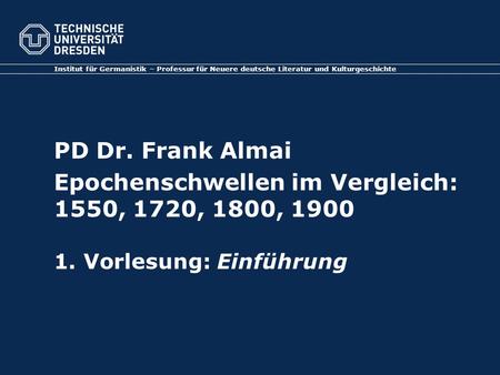Institut für Germanistik – Professur für Neuere deutsche Literatur und Kulturgeschichte PD Dr. Frank Almai Epochenschwellen im Vergleich: 1550, 1720,