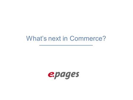 What’s next in Commerce?. WARUM SICH DER HANDEL BIS 2020 KOMPLETT VERÄNDERN WIRD.