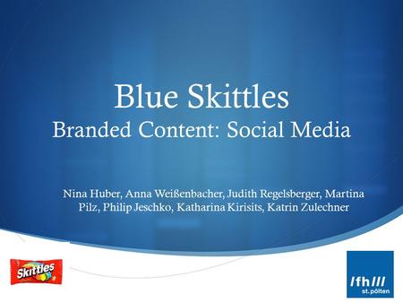  Blue Skittles Branded Content: Social Media Nina Huber, Anna Weißenbacher, Judith Regelsberger, Martina Pilz, Philip Jeschko, Katharina Kirisits, Katrin.