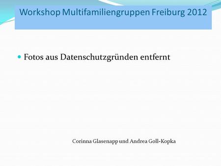 Workshop Multifamiliengruppen Freiburg 2012 Fotos aus Datenschutzgründen entfernt Corinna Glasenapp und Andrea Goll-Kopka.