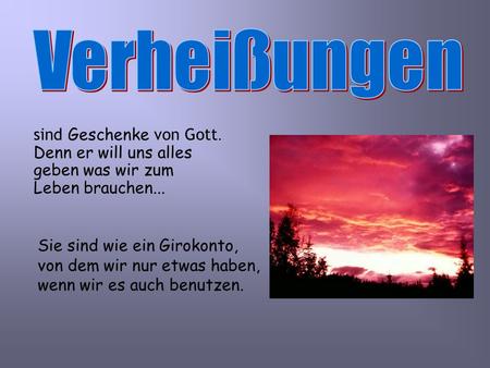 Verheißungen sind Geschenke von Gott. Denn er will uns alles geben was wir zum Leben brauchen... Sie sind wie ein Girokonto, von dem wir nur etwas haben,