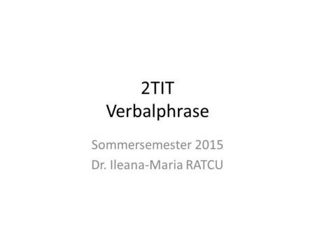 2TIT Verbalphrase Sommersemester 2015 Dr. Ileana-Maria RATCU.