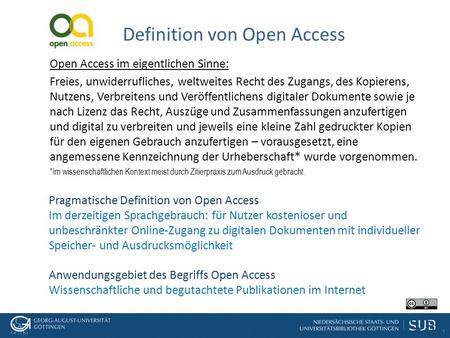 1 Definition von Open Access Open Access im eigentlichen Sinne: Freies, unwiderrufliches, weltweites Recht des Zugangs, des Kopierens, Nutzens, Verbreitens.