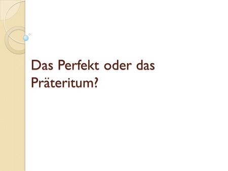 Das Perfekt oder das Präteritum?