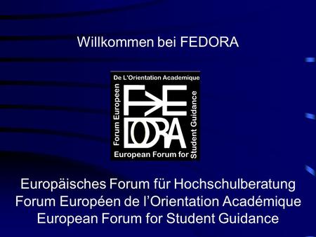 Willkommen bei FEDORA Europäisches Forum für Hochschulberatung Forum Européen de l’Orientation Académique European Forum for Student Guidance.