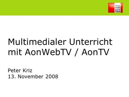 Peter Kriz, 13.Nov.20081 Multimedialer Unterricht mit AonWebTV / AonTV Peter Kriz 13. November 2008.