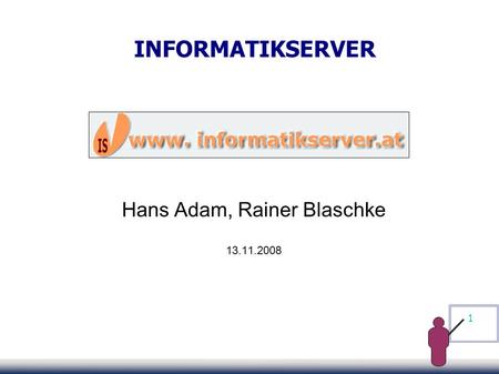 1 INFORMATIKSERVER Hans Adam, Rainer Blaschke 13.11.2008.