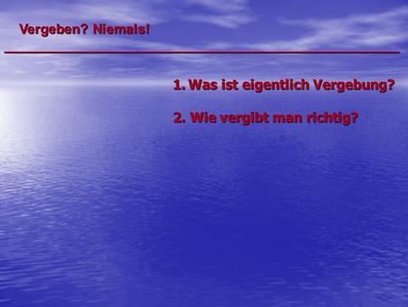 Vergeben? Niemals! ____________________________________________________ 1.Was ist eigentlich Vergebung? 2. Wie vergibt man richtig?