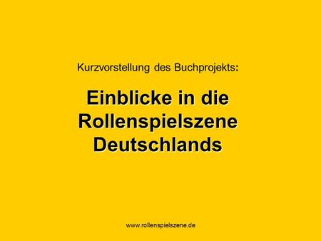 Www.rollenspielszene.de Kurzvorstellung des Buchprojekts: Einblicke in die Rollenspielszene Deutschlands.