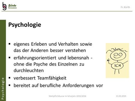 Wahlpflichtkurse im Schuljahr 2015/201611.03.2015  eigenes Erleben und Verhalten sowie das der Anderen besser verstehen  erfahrungsorientiert und lebensnah.