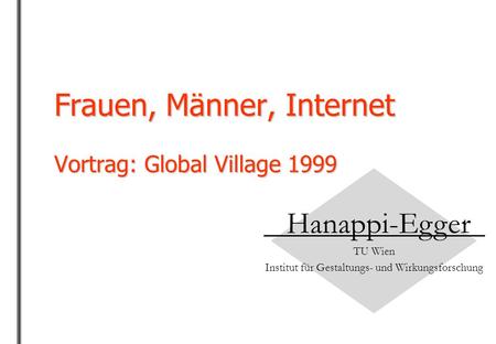 Frauen, Männer, Internet Vortrag: Global Village 1999 Hanappi-Egger TU Wien Institut für Gestaltungs- und Wirkungsforschung.