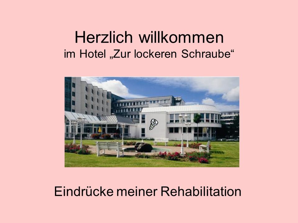 Herzlich willkommen im Hotel „Zur lockeren Schraube“ Eindrücke meiner  Rehabilitation. - ppt herunterladen