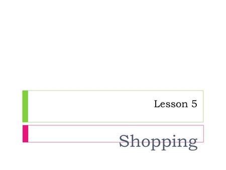 Lesson 5 Shopping. Objectives  After finishing this lesson, students should be able to:  1. ask for goods such as cloths, accessory.  2. give suggestions.