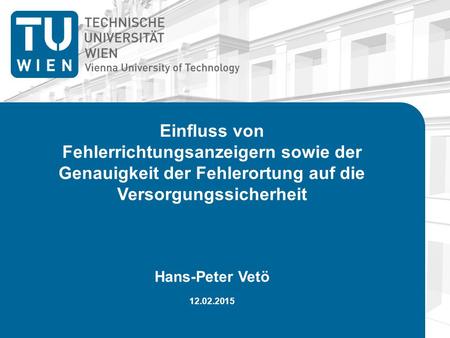 Einfluss von Fehlerrichtungsanzeigern sowie der Genauigkeit der Fehlerortung auf die Versorgungssicherheit Hans-Peter Vetö 12.02.2015.