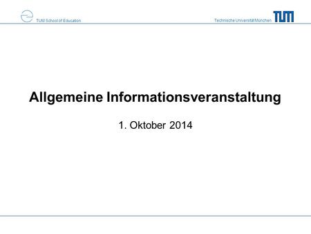 Technische Universität München TUM School of Education Allgemeine Informationsveranstaltung 1. Oktober 2014.