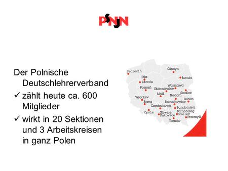 Der Polnische Deutschlehrerverband zählt heute ca. 600 Mitglieder wirkt in 20 Sektionen und 3 Arbeitskreisen in ganz Polen.