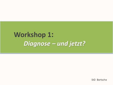 Workshop 1: Diagnose – und jetzt? StD Bertsche Workshop 1 : Diagnose – und jetzt? Workshop 1 : Diagnose – und jetzt?