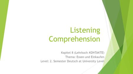 Listening Comprehension Kapitel 8 (Lehrbuch KONTAKTE) Thema: Essen und Einkaufen Level: 2. Semester Deutsch at University Level.