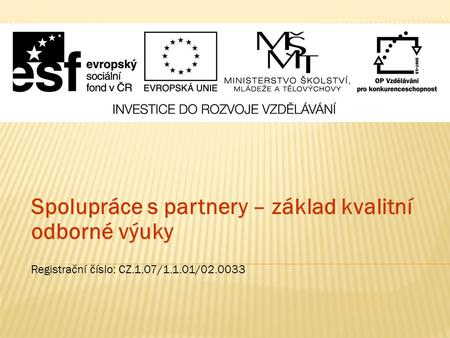 Spolupráce s partnery – základ kvalitní odborné výuky Registrační číslo: CZ.1.07/1.1.01/02.0033.