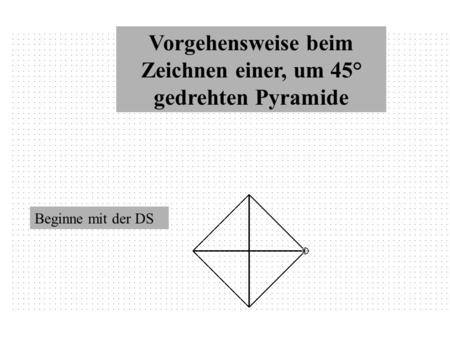 Vorgehensweise beim Zeichnen einer, um 45° gedrehten Pyramide