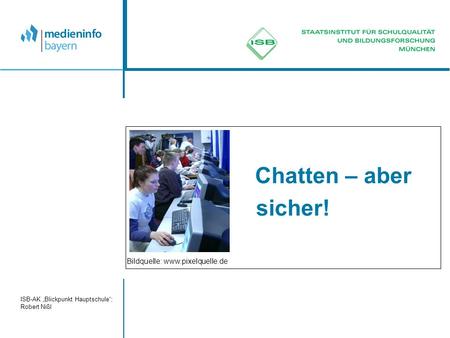 ISB-AK „Blickpunkt Hauptschule“; Robert Nißl Chatten – aber sicher! Bildquelle: www.pixelquelle.de.