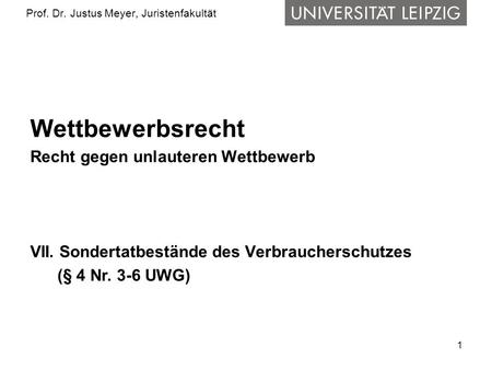 1 Prof. Dr. Justus Meyer, Juristenfakultät Wettbewerbsrecht Recht gegen unlauteren Wettbewerb VII. Sondertatbestände des Verbraucherschutzes (§ 4 Nr. 3-6.