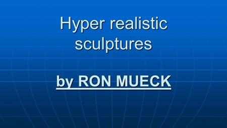 Hyper realistic sculptures by RON MUECK