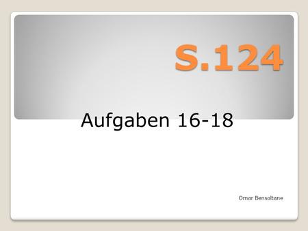S.124 Aufgaben 16-18 Omar Bensoltane. Aufgabe 16 Richtige Antwort: Nein „Vollkommener Markt“: rationaler, transparenter und vorliebenloser Markt. Beispiel: