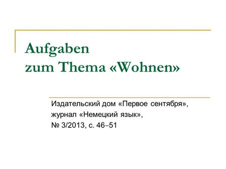 Aufgaben zum Thema «Wohnen» Издательский дом «Первое сентября», журнал «Немецкий язык», № 3/2013, с. 46 ‒ 51.
