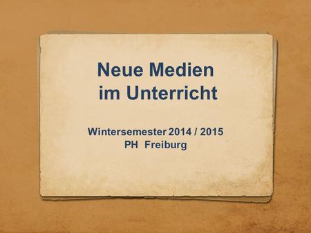 Neue Medien im Unterricht Wintersemester 2014 / 2015 PH Freiburg.