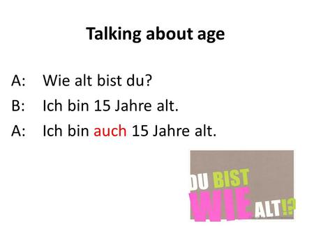 Talking about age A: Wie alt bist du? B: Ich bin 15 Jahre alt.